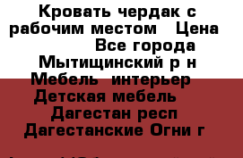 Кровать чердак с рабочим местом › Цена ­ 15 000 - Все города, Мытищинский р-н Мебель, интерьер » Детская мебель   . Дагестан респ.,Дагестанские Огни г.